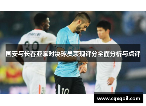 国安与长春亚泰对决球员表现评分全面分析与点评