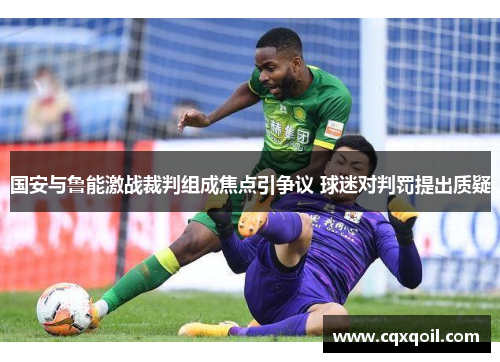 国安与鲁能激战裁判组成焦点引争议 球迷对判罚提出质疑