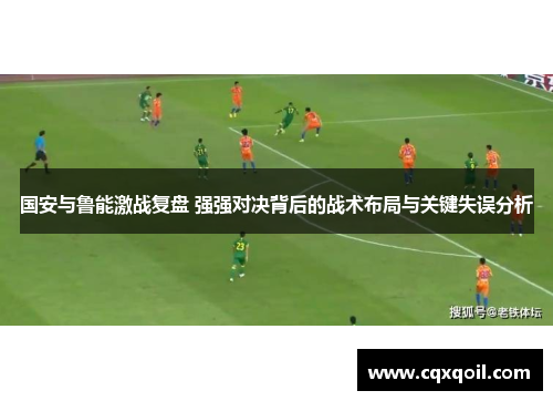 国安与鲁能激战复盘 强强对决背后的战术布局与关键失误分析