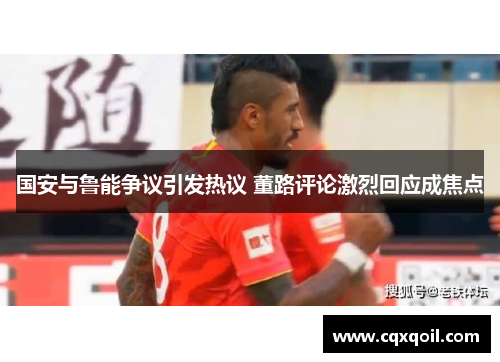 国安与鲁能争议引发热议 董路评论激烈回应成焦点
