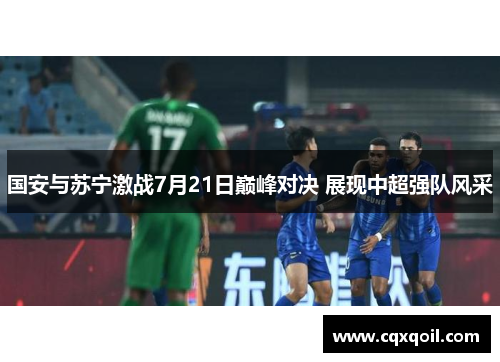 国安与苏宁激战7月21日巅峰对决 展现中超强队风采