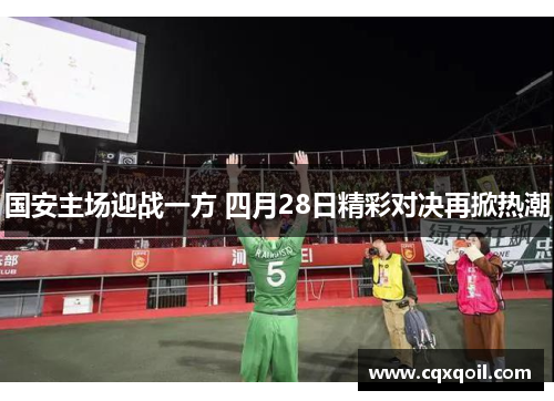 国安主场迎战一方 四月28日精彩对决再掀热潮