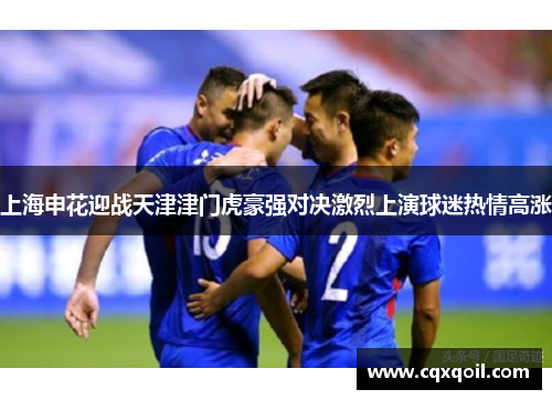上海申花迎战天津津门虎豪强对决激烈上演球迷热情高涨