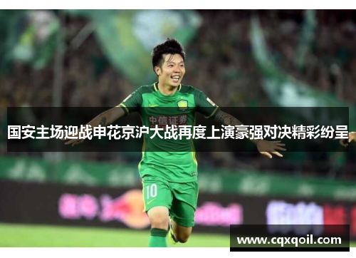 国安主场迎战申花京沪大战再度上演豪强对决精彩纷呈