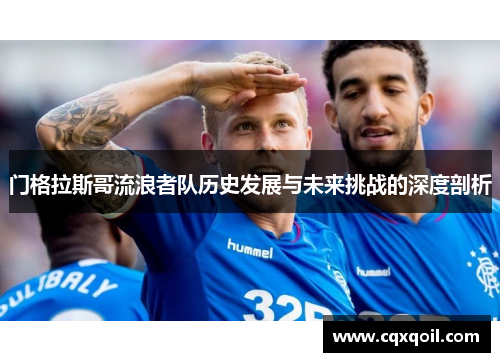 门格拉斯哥流浪者队历史发展与未来挑战的深度剖析