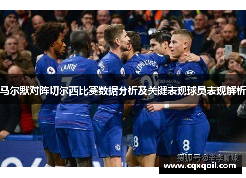 马尔默对阵切尔西比赛数据分析及关键表现球员表现解析